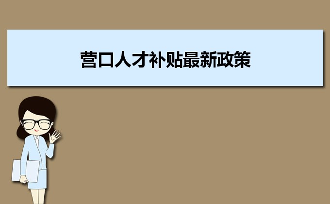 2022年营口人才补贴最新政策及人才落户买房补贴细则