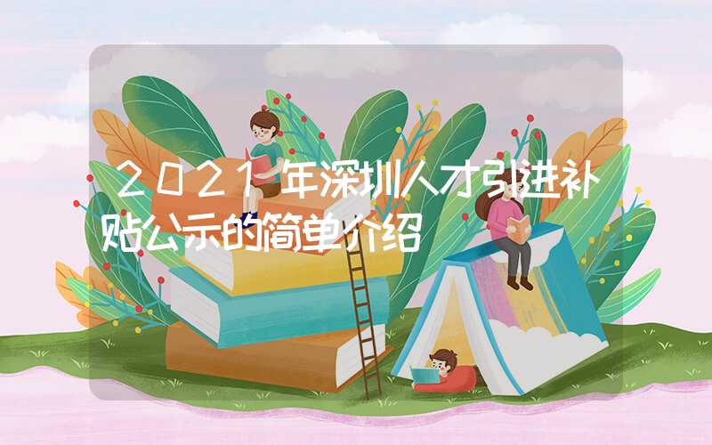 2021年深圳人才引进补贴公示的简单介绍