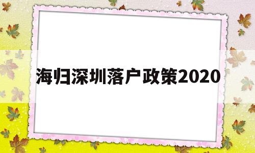 海归深圳落户政策2020(深圳海归人才引进政策2020) 留学生入户深圳