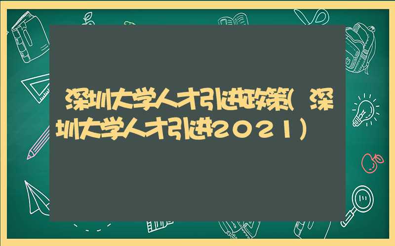 深圳大学人才引进政策(深圳大学人才引进2021)