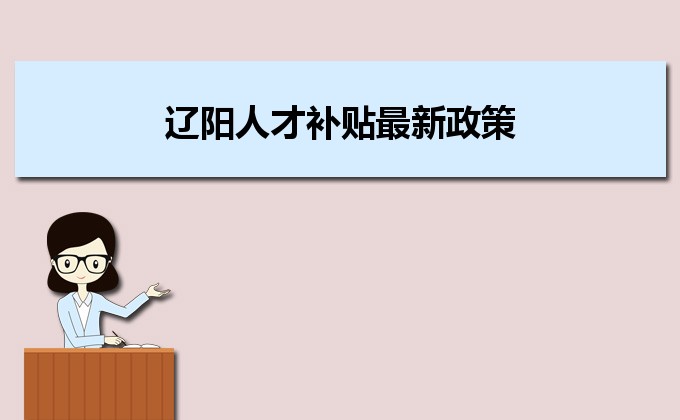 2022年辽阳人才补贴最新政策及人才落户买房补贴细则