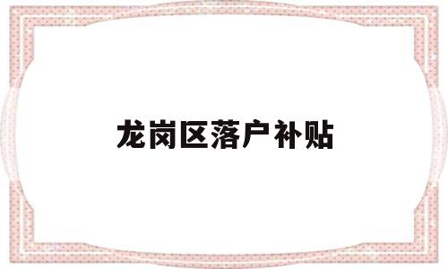 龙岗区落户补贴(深圳龙岗区补贴申请条件) 应届毕业生入户深圳