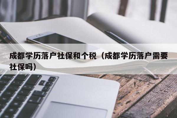 成都学历落户社保和个税（成都学历落户需要社保吗）