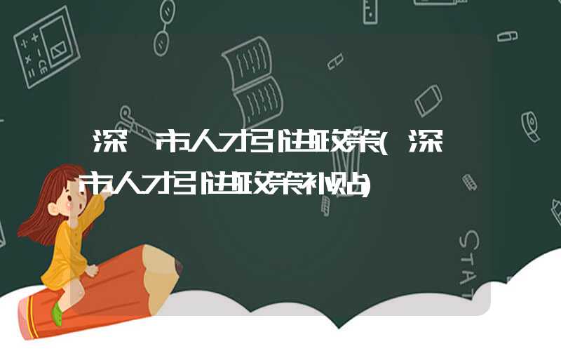 深圳市人才引进政策(深圳市人才引进政策补贴)