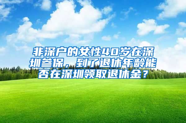 非深户的女性40岁在深圳参保，到了退休年龄能否在深圳领取退休金？