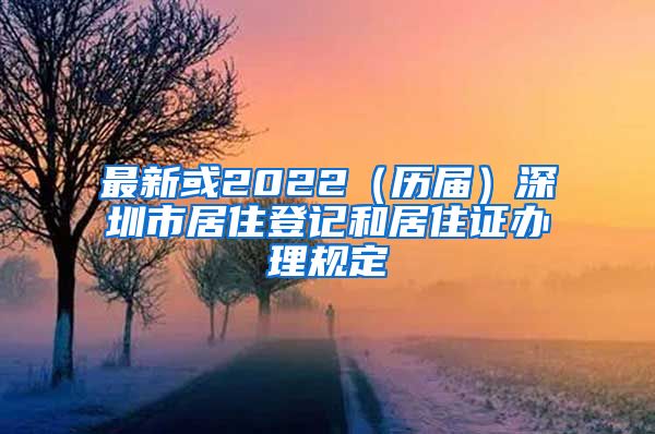 最新或2022（历届）深圳市居住登记和居住证办理规定