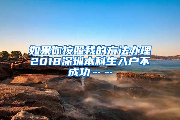 如果你按照我的方法办理2018深圳本科生入户不成功……