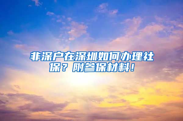 非深户在深圳如何办理社保？附参保材料！