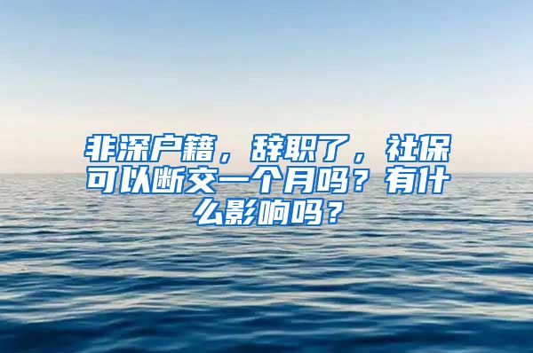 非深户籍，辞职了，社保可以断交一个月吗？有什么影响吗？