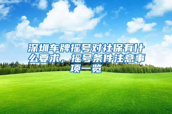 深圳车牌摇号对社保有什么要求，摇号条件注意事项一览