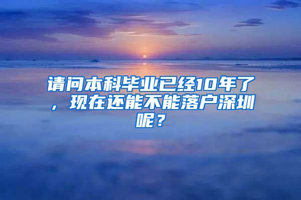 请问本科毕业已经10年了，现在还能不能落户深圳呢？