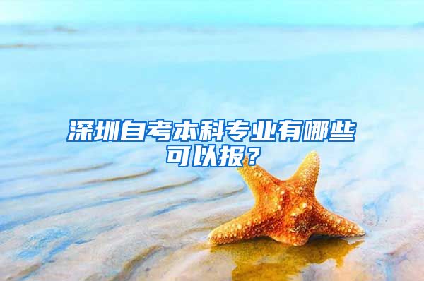 深圳自考本科专业有哪些可以报？