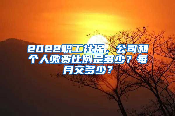 2022职工社保，公司和个人缴费比例是多少？每月交多少？