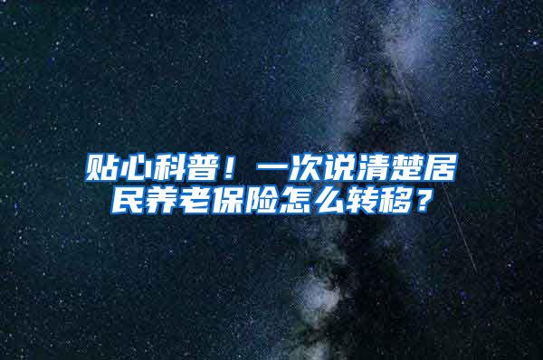 贴心科普！一次说清楚居民养老保险怎么转移？