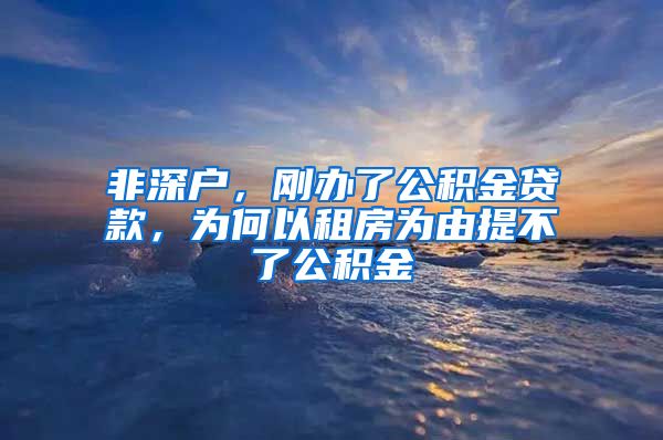 非深户，刚办了公积金贷款，为何以租房为由提不了公积金