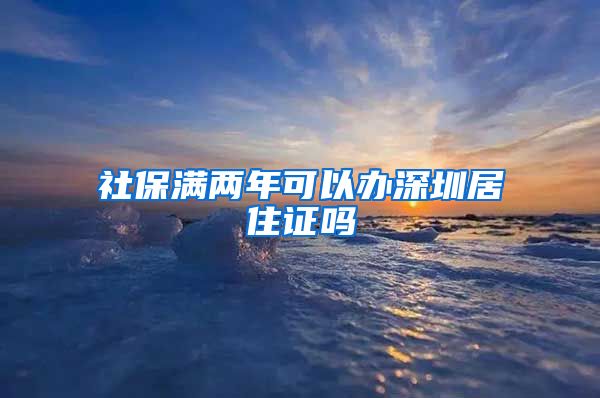 社保满两年可以办深圳居住证吗