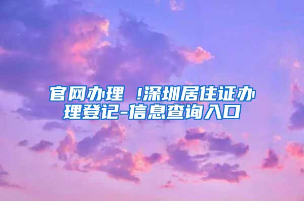 官网办理 !深圳居住证办理登记-信息查询入口