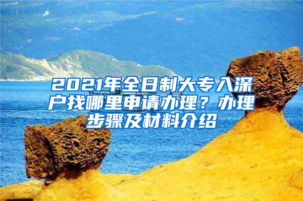 2021年全日制大专入深户找哪里申请办理？办理步骤及材料介绍