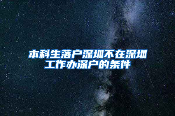 本科生落户深圳不在深圳工作办深户的条件