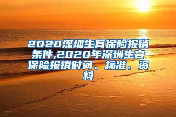 2020深圳生育保险报销条件,2020年深圳生育保险报销时间、标准、资料