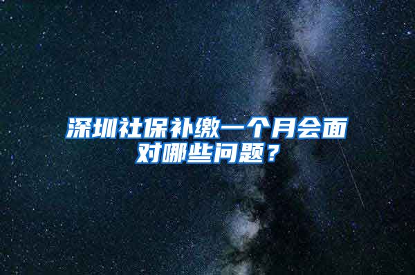 深圳社保补缴一个月会面对哪些问题？