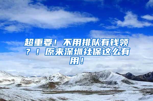 超重要！不用排队有钱领？！原来深圳社保这么有用！