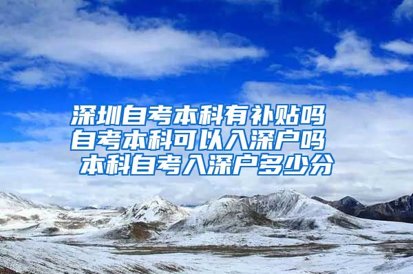 深圳自考本科有补贴吗 自考本科可以入深户吗 本科自考入深户多少分