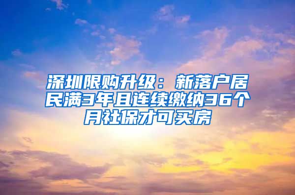 深圳限购升级：新落户居民满3年且连续缴纳36个月社保才可买房