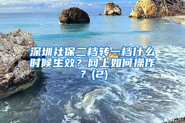 深圳社保二档转一档什么时候生效？网上如何操作？(2)