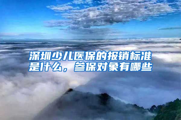 深圳少儿医保的报销标准是什么，参保对象有哪些