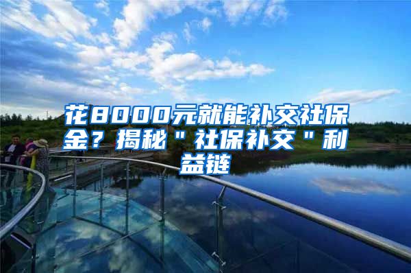 花8000元就能补交社保金？揭秘＂社保补交＂利益链