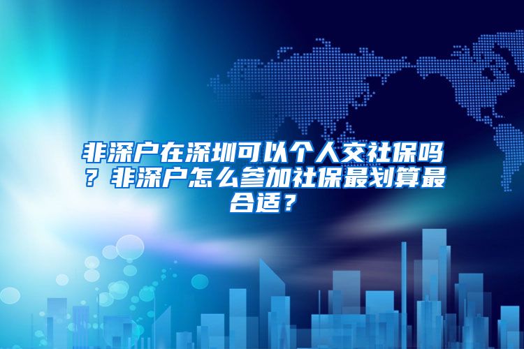 非深户在深圳可以个人交社保吗？非深户怎么参加社保最划算最合适？