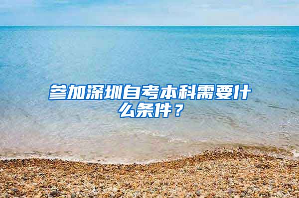 参加深圳自考本科需要什么条件？