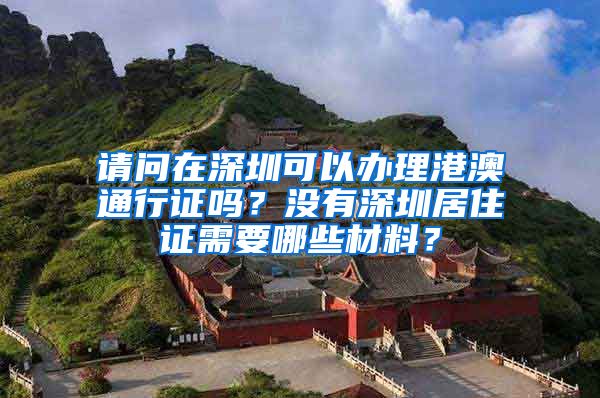 请问在深圳可以办理港澳通行证吗？没有深圳居住证需要哪些材料？