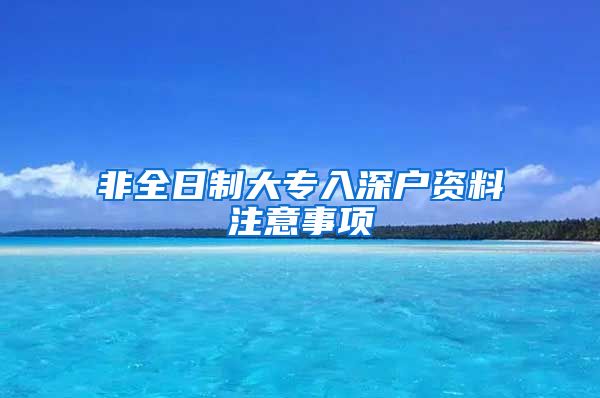 非全日制大专入深户资料注意事项