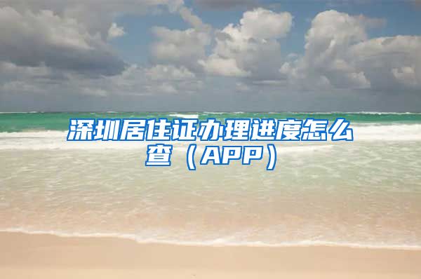 深圳居住证办理进度怎么查（APP）