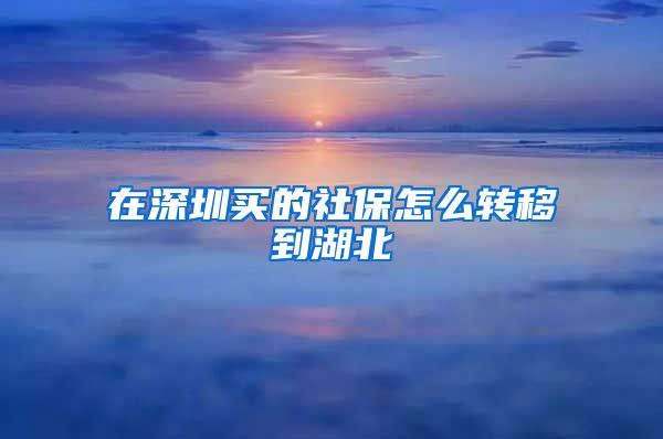 在深圳买的社保怎么转移到湖北