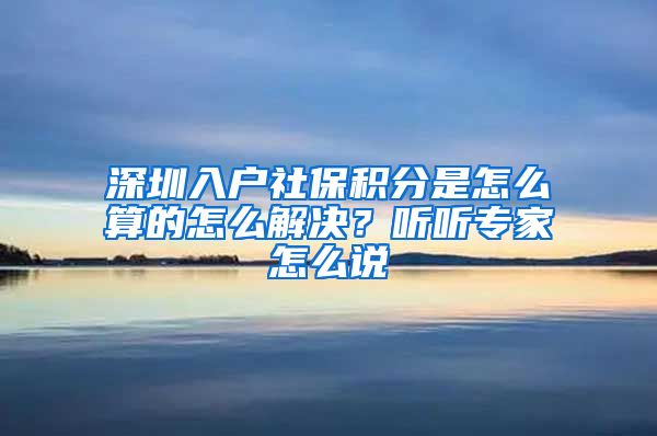 深圳入户社保积分是怎么算的怎么解决？听听专家怎么说