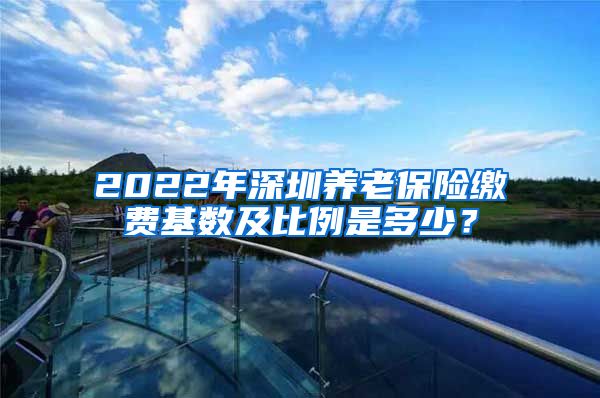 2022年深圳养老保险缴费基数及比例是多少？