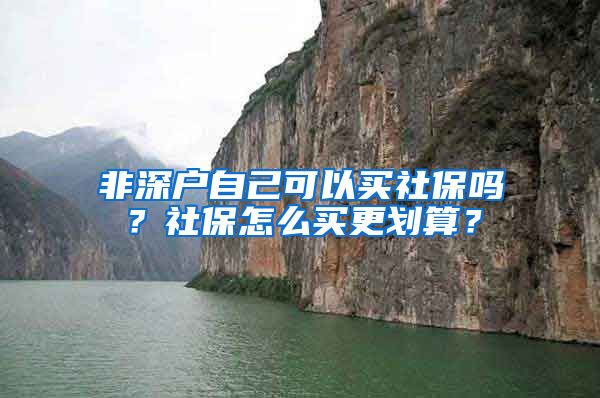 非深户自己可以买社保吗？社保怎么买更划算？