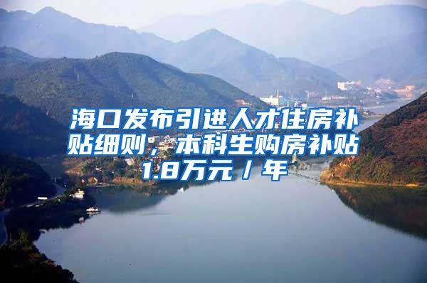 海口发布引进人才住房补贴细则，本科生购房补贴1.8万元／年