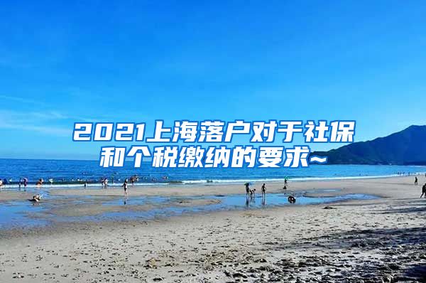 2021上海落户对于社保和个税缴纳的要求~