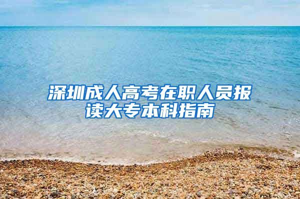 深圳成人高考在职人员报读大专本科指南