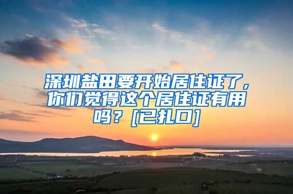 深圳盐田要开始居住证了,你们觉得这个居住证有用吗？[已扎口]