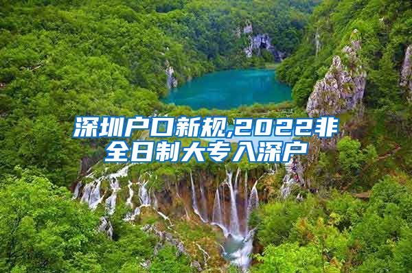 深圳户口新规,2022非全日制大专入深户