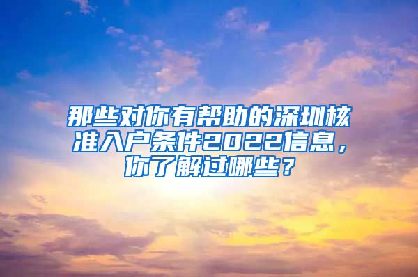 那些对你有帮助的深圳核准入户条件2022信息，你了解过哪些？