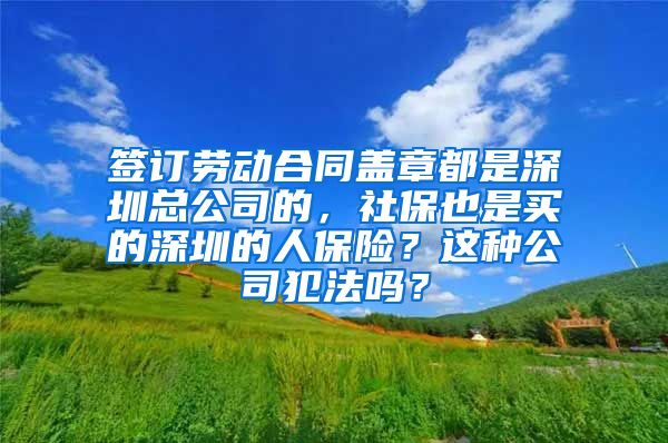 签订劳动合同盖章都是深圳总公司的，社保也是买的深圳的人保险？这种公司犯法吗？