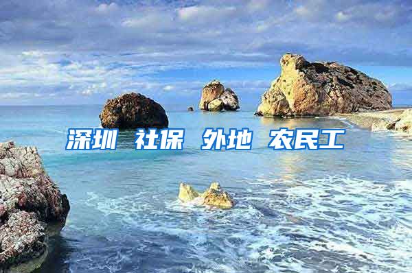 深圳 社保 外地 农民工