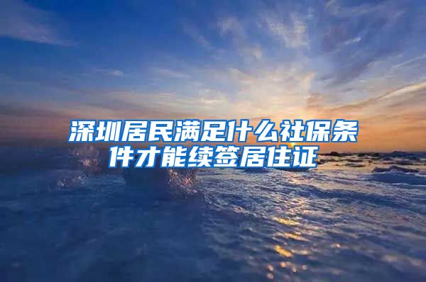 深圳居民满足什么社保条件才能续签居住证