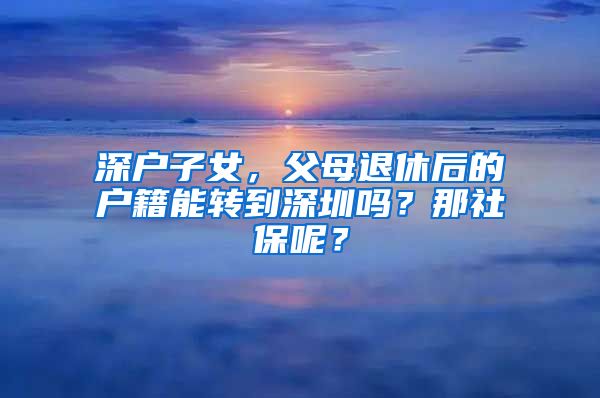 深户子女，父母退休后的户籍能转到深圳吗？那社保呢？